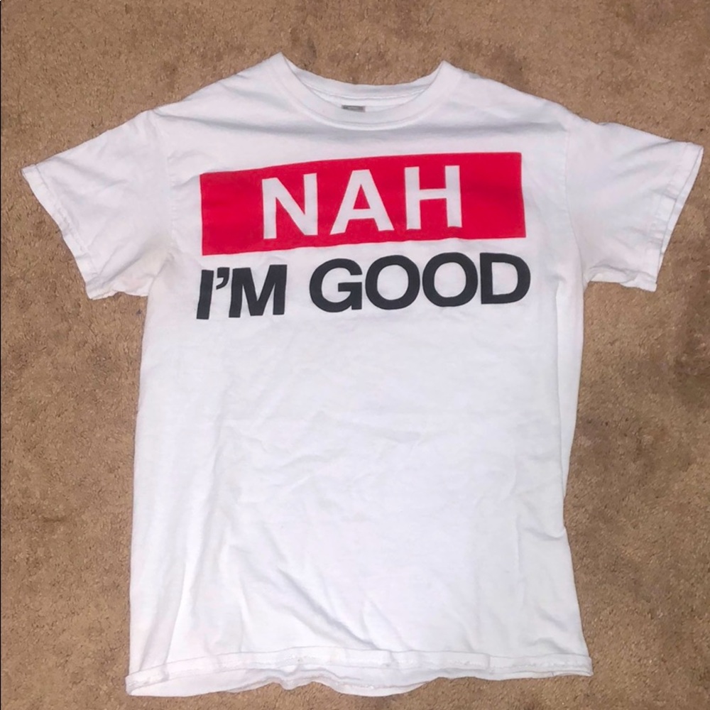 Tee shirt that says “nah I’m good”.